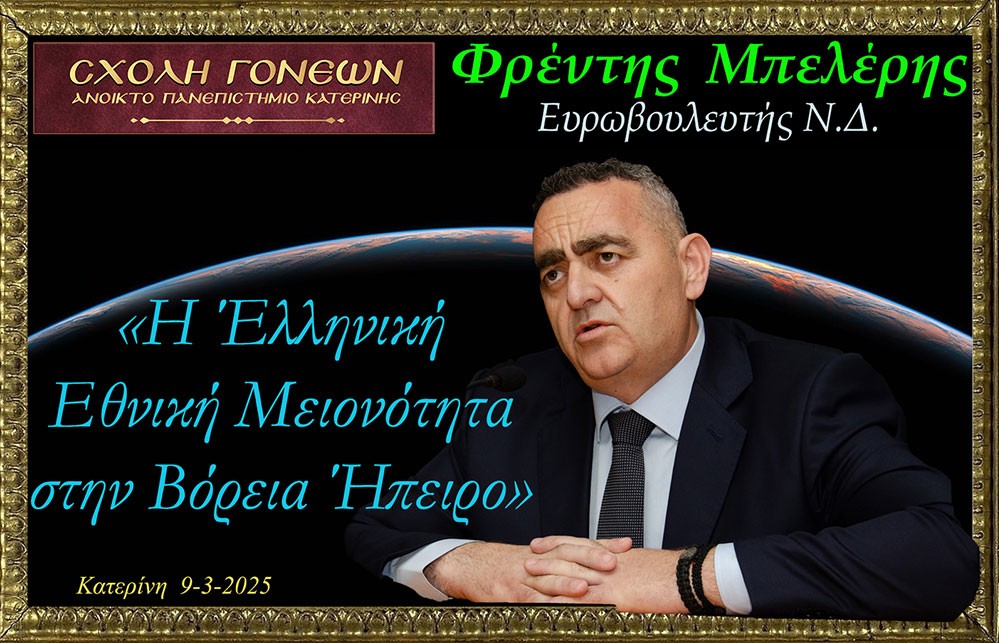 Ο Ευρωβουλευτής Φρέντη Μπελέρης «άνοιξε» την ψυχή του την Κυριακή 9 Μαρτίου 2025 στο Ανοικτό Πανεπιστήμιο Κατερίνης:  Έχω ζήσει την μισή μου ζωή εκτός της Ε.Ε. και την άλλη μισή μου εντός. Πιστέψτε με εντός είναι ασύγκριτα καλύτερα. Ο Έντυ Ράμα είναι υπάλληλος του Ερντογάν. Οι Γερμανοί στέλνουν στην Αλβανία τοξικά απόβλητα. Οι Ιταλοί μετανάστες. Αν δεν επιστραφούν οι περιουσίες των Ελλήνων στην Βόρεια Ήπειρο θα αδειάσει η Εθνική Μειονότητα! Για την ασφάλεια του Ελληνικού κράτους πρέπει να μείνουν οι Βορειοηπειρώτες στην Βόρεια Ήπειρο. Θεωρώ άτιμο και προσβλητικό να μην έχουν δικαίωμα οι πολίτες της Αλβανίας στην περιουσία τους και στο να εκλέγουν όποιον επιθυμούν. Η Δικαιοσύνη στην Αλβανία ελέγχεται πλήρως από το καθεστώς το οποίο είναι μια σύγχρονη και εκμοντερνισμένη δικατατορία. Ο μακαριστός Αρχιεπίσκοπος Τιράνων, κυρός Αναστάσιος του εκμυστηρεύτηκε: «Δυστυχώς δεν μας θέλουν!». Η «Βόρεια Ήπειρος» αποτελεί το πιο ένδοξο κομμάτι της Ιστορίας και δεν δίνεται χάρισμα σε κανέναν. Είναι ΑΔΙΚΟ να παραχωρήσουμε τα ιστορικά μας δικαιώματα!