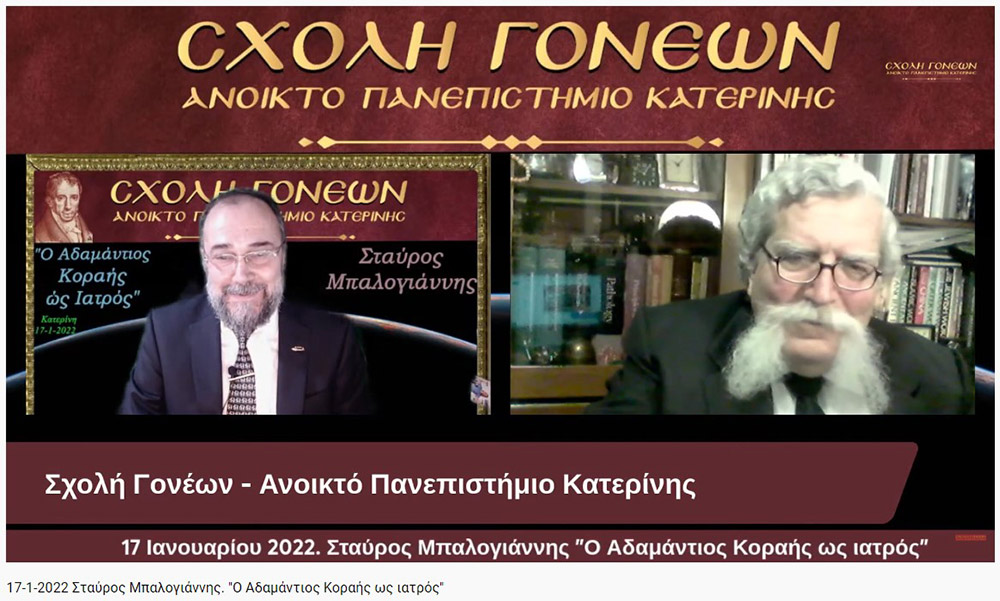 Ο Νευρολόγος Ψυχίατρος κ. Σταύρος Μπαλογιάννης παρουσίασε διαδικτυακά στην Σχολή Γονέων - Ανοικτό Πανεπιστήμιο Κατερίνης την Δευτέρα 17-1-2022 τον βίο και την πολιτεία του Αδαμαντίου Κοραή, του δημοκρατικού φρονήματος και της ελεύθερης κρίσης, τον Κοραή της γερής παιδείας και ακμαίας σκέψης, τον μάστορα της γραφής και τον απροκατάληπτο πατριώτη, τον μετρημένο πολιτικό στοχαστή και τον ανεξίθρησκο σχολιαστή, τον λόγιο που συνδυάζει την ευρωπαϊκή μεθοδικότητα με την ευέλικτη δυσπιστία του Έλληνα της Ανατολής. Είναι όντως μεγάλη παράλειψη ότι μέσα στον καταιγισμό των θεμάτων και των απόψεων που προβλήθηκαν για τα διακόσια χρόνια του 1821 απουσίαζαν αναφορές και αναλύσεις για την προσφορά του Αδαμαντίου Κοραή στον Αγώνα, ενώ εξακολουθούσαν να ακούγονται συκοφαντικές κραυγές εναντίον του.
