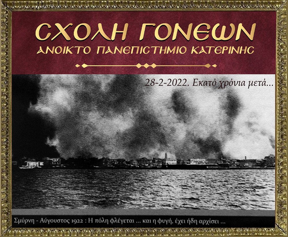 100 χρόνια συμπληρώνονται φέτος και η Σχολή Γονέων – Ανοικτό Πανεπιστήμιο Κατερίνης διοργανώνει την 28 Φεβρουαρίου 2022 στις 20:00 την διαδικτυακή αυτή εκδήλωση που είναι αφιερωμένη στη συμπλήρωση «100 χρόνων από τη Μικρασιατική καταστροφή». Ο Υφυπουργός Παιδείας και Θρησκευμάτων, αρμόδιος για θέματα Ανώτατης Εκπαίδευσης κ. Άγγελος Συρίγος, Ο Δικηγόρος, Δημοσιογράφος και Βουλευτής της Ν.Δ. κ. Κωνσταντίνος Γκιουλέκας, ο Καθηγητής Νεότερης Ιστορίας του Πανεπιστημίου Δυτικής Θράκης κ. Κωνσταντίνος Φωτιάδης και η δικηγόρος κ. Έφη Μαυροπούλου, Υπεύθυνη του Μουσείου Προσφυγικού Ελληνισμού & Πρόεδρος της Αστικής Μη Κερδοσκοπικής Εταιρείας «η Κιβωτός της Ρωμιοσύνης» θα παρουσιάσουν και θα αναλύσουν τα γεγονότα του 1922 που αποτέλεσε τον «Φρικτό Γολγοθά» της Νεώτερης Ιστορίας μας μαζί με τον Ξεριζωμό και την Προσφυγιά.