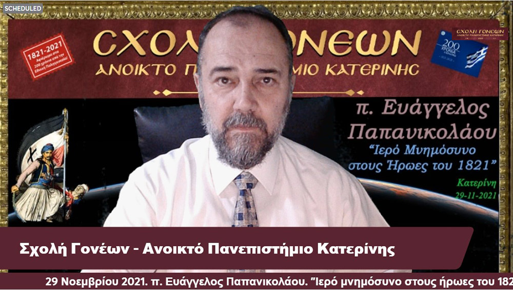 Με τον καλύτερο δυνατό τρόπο έκλεισε το αφιέρωμα της Σχολής Γονέων-Ανοικτό Πανεπιστήμιο Κατερίνης στα 200 χρόνια από την επανάσταση του 21. Ομιλητής ο εκλεκτός και γνωστός στο πανελλήνιο ιερεύς, ιατρός και ιεραπόστολος π. Ευάγγελος Παπανικολάου. Το θέμα της διαδικτυακής ομιλίας ήταν «Ιερό μνημόσυνο στους ήρωες του 1821» Γλαφυρός, χειμαρρώδης και με παραστατικό τρόπο τέλεσε το ¨μνημόσυνο¨. Αμείωτο το ενδιαφέρον των ακροατών, ο αριθμός των αυξάνονταν με την πάροδο του χρόνου. Δεδομένου ότι η ομιλία διήρκεσε περίπου τρεις ώρες.