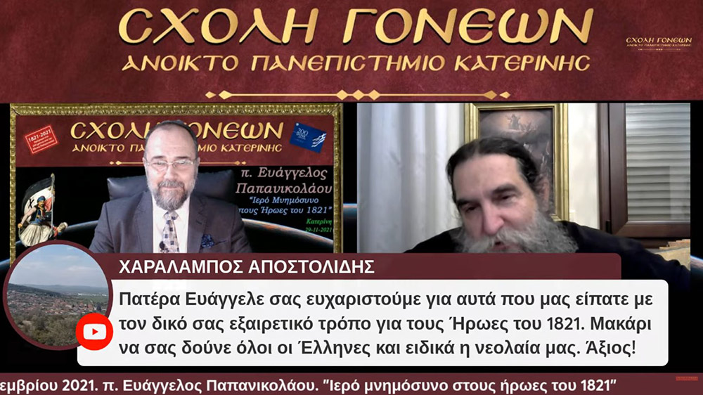 Με τον καλύτερο δυνατό τρόπο έκλεισε το αφιέρωμα της Σχολής Γονέων-Ανοικτό Πανεπιστήμιο Κατερίνης στα 200 χρόνια από την επανάσταση του 21. Ομιλητής ο εκλεκτός και γνωστός στο πανελλήνιο ιερεύς, ιατρός και ιεραπόστολος π. Ευάγγελος Παπανικολάου. Το θέμα της διαδικτυακής ομιλίας ήταν «Ιερό μνημόσυνο στους ήρωες του 1821» Γλαφυρός, χειμαρρώδης και με παραστατικό τρόπο τέλεσε το ¨μνημόσυνο¨. Αμείωτο το ενδιαφέρον των ακροατών, ο αριθμός των αυξάνονταν με την πάροδο του χρόνου. Δεδομένου ότι η ομιλία διήρκεσε περίπου τρεις ώρες.
