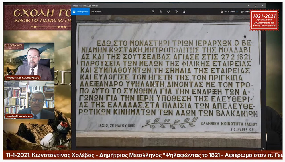 Συνεχίζοντας το αφιέρωμα για τα 200 χρόνια από την Εθνική μας παλιγγενεσία η Σχολή Γονέων - Ανοιχτό Πανεπιστήμιο Κατερίνης πραγματοποίησε την Δευτέρα 11-1-2021 διαδυακτική ομιλία- εκδήλωση με θέμα «Ψηλαφώντας το 1821 - Αφιέρωμα στον π. Γ. Μεταλληνό» με ομιλητές τον κ. Δημήτρη Μεταλληνό Δρ. Ιστορίας και Πρόεδρο Δημ. Συμβουλίου Κεντρικής Κέρκυρας και τον κ. Κωνσταντίνο Χολέβα πολιτικό Επιστήμονα και συγγραφέα.  Οι διακεκριμένοι ομιλητές ανέπτυξαν το θέμα και αναφέρθηκαν διεξοδικά στο έργο του μακαριστού πατρός Γεωργίου Μεταλληνού.