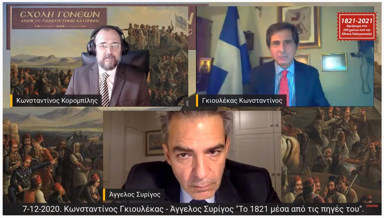 Οι βουλευτές κ. Κωνσταντίνος Γκιουλέκας και Άγγελος Συρίγος&nbsp;συμμετείχαν στο αφιέρωμα της Σχολής Γονέων – Ανοικτό Πανεπιστήμιο Κατερίνης για τα 200 χρόνια από την Ελληνική Επανάσταση του 1821. Το θέμα της διαδικτυακής εκδήλωσης (λόγω Covid-19) είναι το: "Το 1821 μέσα από τις πηγές του" Ο κ. Συρίγος βαθύς γνώστης των Ελληνοτουρκικών θεμάτων και συγγραφέας του βαρυσήμαντου τόμου "Ελληνοτουρκικές σχέσεις" (Εκδόσεις Πατάκη) απο την μία και απο την άλλη ο κ. Γκιουλέκας συγγραφέας του βιβλίου&nbsp;"Το 1821 μέσα από τις πηγές του"&nbsp;παρουσίασαν στο διαδικτυακό κοινό της Σχολής Γονέων κείμενα απο περιγραφές και κείμενα της Προεπαναστατικής, Επαναστατικής και μεταεπαναστατικής Ελλάδος. Διαβάζοντας τα κείμενα του 1821 που γράψανε οι εκδότες των εφημερίδων της εποχής αλλά και οι ίδιοι οι αγωνιστές, μόνο τότε συνειδητοποιούμε τι πραγματικά έγινε.